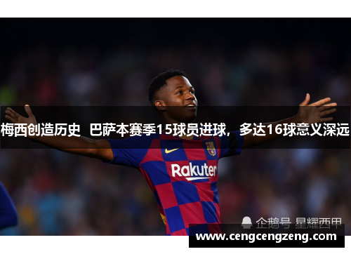 梅西创造历史  巴萨本赛季15球员进球，多达16球意义深远